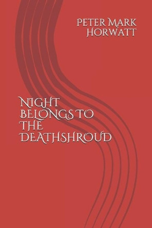 Night Belongs to the Deathshroud by Peter Mark Horwatt 9798608730474