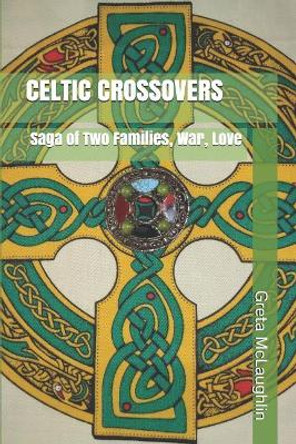 Celtic Crossovers: Saga of Two Families, War, Love by Greta McLaughlin 9781987734485