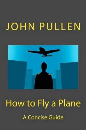How to Fly a Plane by John Pullen 9781500984861