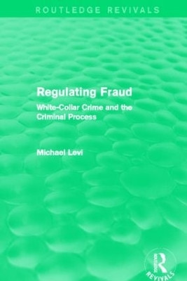 Regulating Fraud (Routledge Revivals): White-Collar Crime and the Criminal Process Michael Levi (Cardiff University) 9780415826518