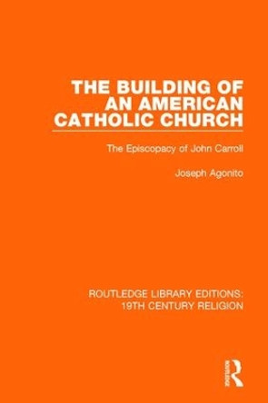 The Building of an American Catholic Church: The Episcopacy of John Carroll by Joseph Agonito 9781138103368 The Building of an American Catholic Church: The Episcopacy of John Carroll by Joseph Agonito 9781138103368