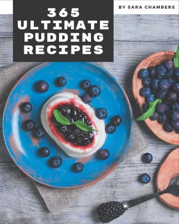365 Ultimate Pudding Recipes: The Best Pudding Cookbook on Earth by Sara Chambers 9798580102764