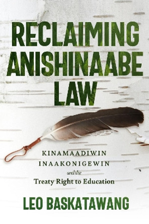 Reclaiming Anishinaabe Law: Kinamaadiwin Inaakonigewin and the Treaty Right to Education by Leo Baskatawang 9781772840254