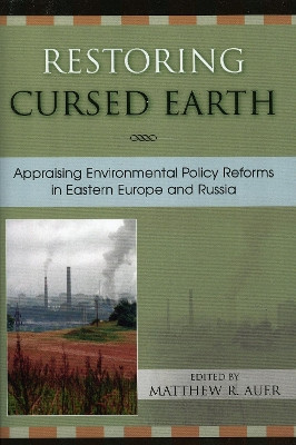 Restoring Cursed Earth: Appraising Environmental Policy Reforms in Eastern Europe and Russia by Matthew R. Auer 9780742529168