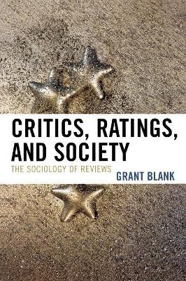 Critics, Ratings, and Society: The Sociology of Reviews by Grant Blank 9780742547032