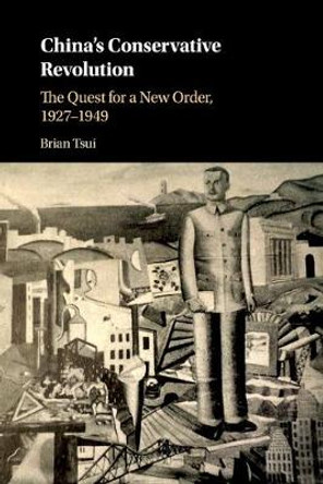 China's Conservative Revolution: The Quest for a New Order, 1927-1949 by Brian Tsui