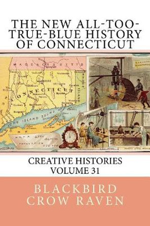 The New All-too-True-Blue History of Connecticut by Blackbird Crow Raven 9781985615946