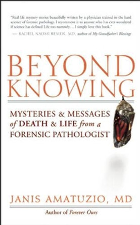 Beyond Knowing: Mysteries and Messages of Death and Life from a Forensic Pathologist by Janis Amatuzio 9781577316343