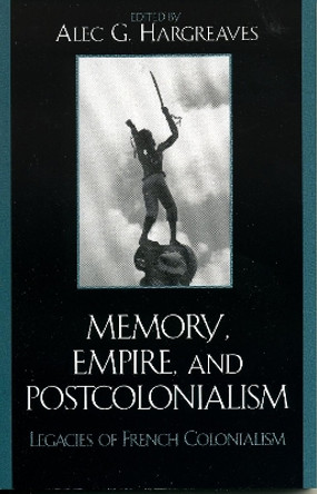 Memory, Empire, and Postcolonialism: Legacies of French Colonialism by Alec Hargreaves 9780739108215