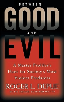 Between Good And Evil: Hunting Society's Most Violent Predators by Roger L. Depue 9780446532648