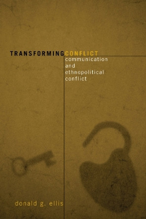 Transforming Conflict: Communication and Ethnopolitical Conflict by Donald G. Ellis 9780742539945