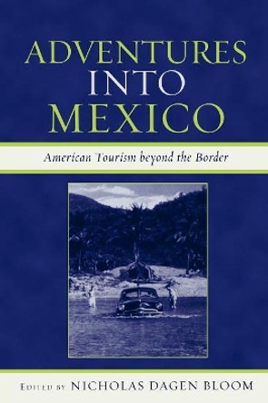 Adventures into Mexico: American Tourism beyond the Border by Nicholas Dagen Bloom 9780742537453