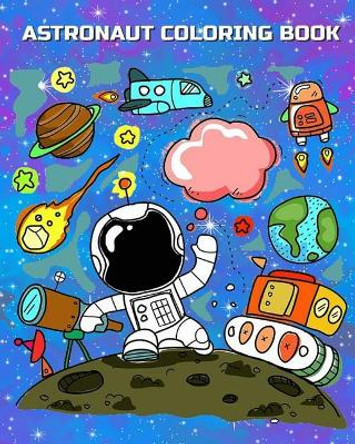 Astronaut Coloring Book: Astronauts in Outer Space Coloring Book for Kindergarteners, Toddlers, Preschool Kids Ages 3-5, 4-8 Plus Activities Book In One by Lester Moore 9781985328648