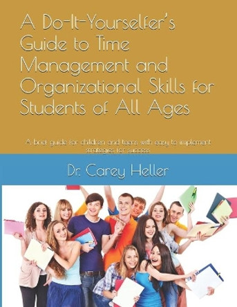 A Do-It-Yourselfer's Guide to Time Management and Organizational Skills for Students of All Ages: A brief guide for children and teens with easy to implement strategies for success by Carey Heller 9781520324319