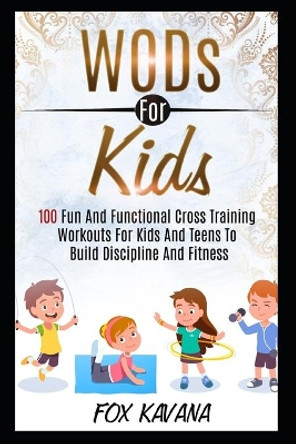 WODs For Kids: 100 Fun And Functional Cross Training Workouts For Kids And Teens To Build Discipline And Fitness by Fox Kavana 9798595674461