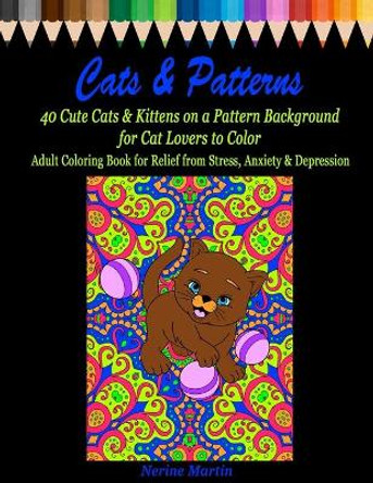 Cats & Patterns: 40 Cute Cats & Kittens on a Pattern Background for Cat Lovers to Color Adult Coloring Book for Relief from Stress, Anxiety and Depression by Nerine Martin 9798610647333