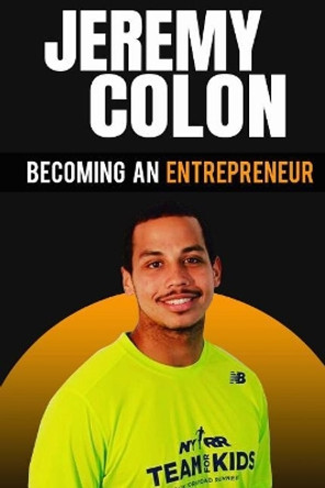 Becoming An Entrepreneur: Jeremy Colon by Jeremy Colon 9781985642119