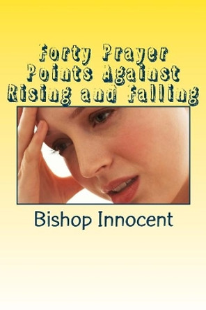 Forty Prayer Points Against Rising and Falling by Bishop Ochei Innocent 9781983416668