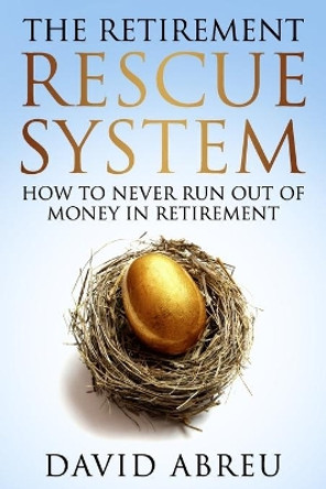The Retirement Rescue System - How to Never Run Out Of Money In Retirement by David Abreu 9798664301076