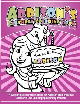Addison's Birthday Coloring Book Kids Personalized Books: A Coloring Book Personalized for Addison that includes Children's Cut Out Happy Birthday Posters by Addison's Books 9781985392731
