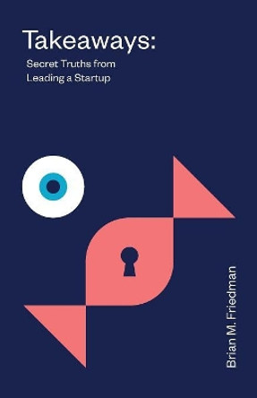 Takeaways: Secret Truths from Leading a Startup by Brian M Friedman 9781544505107