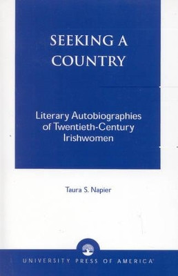 Seeking a Country: Literary Autobiographies of Twentieth-Century Irishwomen by Taura S. Napier 9780761819349