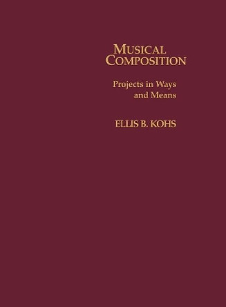 Musical Composition: Projects in Ways and Means by Ellis B. Kohs 9780810812857