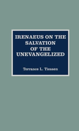 Irenaeus on the Salvation of the Unevangelized by Terrance L. Tiessen 9780810826823