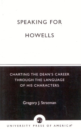 Speaking for Howells: Charting the Dean's Career Through the Language of His Characters by Gregory J. Stratman 9780761820147