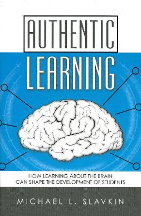 Authentic Learning: How Learning about the Brain Can Shape the Development of Students by Michael L. Slavkin 9781578860944