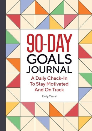 The 90-Day Goals Journal: A Daily Check-In to Stay Motivated and on Track by Emily Cassel 9781638073574