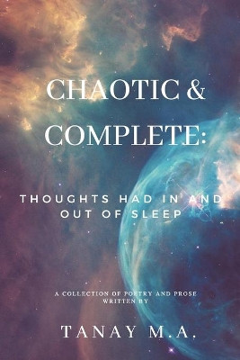 Chaotic & Complete: Thoughts had in and out of sleep by Tanay M a 9781949563580