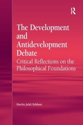 The Development and Antidevelopment Debate: Critical Reflections on the Philosophical Foundations by Martha Jalali Rabbani 9781138260931