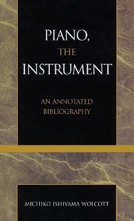 Piano, the Instrument: An Annotated Bibliography by Michiko Ishiyama Wolcott 9780810840522