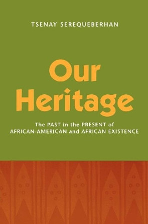 Our Heritage: The Past in the Present of African-American and African Existence by Tsenay Serequeberhan 9780847689217