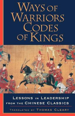 Ways of Warriors, Codes of Kings: Lessons in Leadership from the Chinese Classics by Thomas Cleary 9781570625695