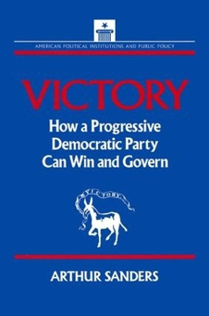 Victory: How a Progressive Democratic Party Can Win the Presidency: How a Progressive Democratic Party Can Win the Presidency by Arthur Sanders 9781563240881