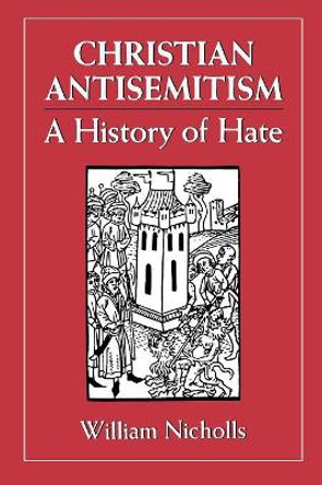 Christian Antisemitism: A History of Hate by William Nicholls 9781568215198