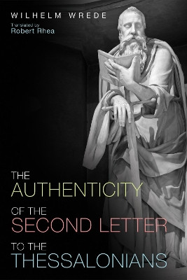 The Authenticity of the Second Letter to the Thessalonians by William Wrede 9781498292726