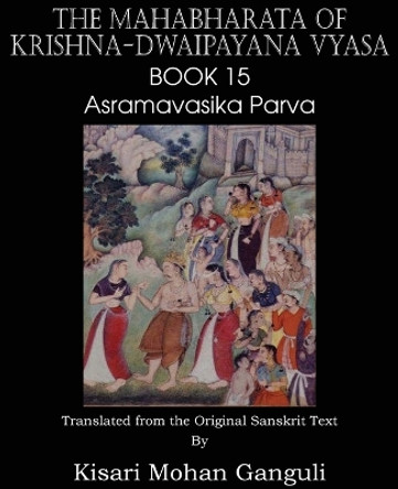The Mahabharata of Krishna-Dwaipayana Vyasa Book 15 Asramavasika Parva by Krishna-Dwaipayana Vyasa 9781483700670