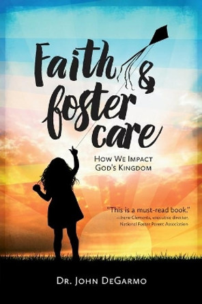 Faith & Foster Care: How We Impact God's Kingdom by Dr. John Degarmo 9781596694729