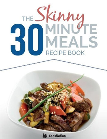 The Skinny 30 Minute Meals Recipe Book: Great Food, Easy Recipes, Prepared & Cooked In 30 Minutes Or Less. All Under 300,400 & 500 Calories by Cooknation 9781909855779