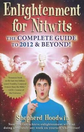 Enlightenment for Nitwits: The Complete Guide to 2012 & Beyond! by Shepherd Hoodwin 9781885469120