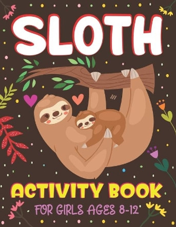 Sloth Activity Book for Girls Ages 8-12: Over 100 Fun Activities for Girls- Coloring Pages, Word Searches, Mazes, Sudoku Puzzles, Trivia, Find the numbers & More! by Nugahana Ktn 9798691385506