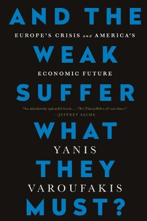 And the Weak Suffer What They Must? (INTL PB ED): Europe's Crisis and America's Economic Future by Yanis Varoufakis 9781568585994