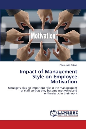 Impact of Management Style on Employee Motivation by Phumelele Zakwe 9786205512548