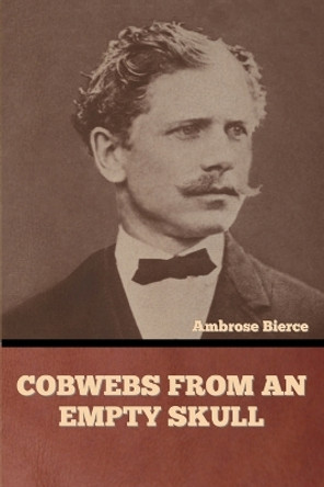 Cobwebs from an Empty Skull by Ambrose Bierce 9798888303405