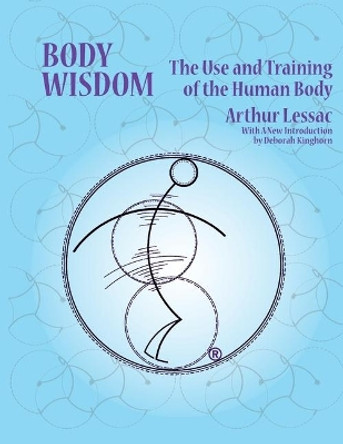 Body Wisdom: the use and training of the human body by Lessac Arthur 9780999616499