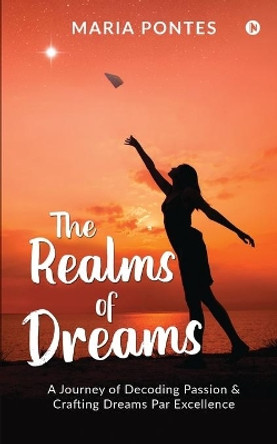 The Realms of Dreams: A Journey of Decoding Passion & Crafting Dreams Par Excellence by Maria Pontes 9781637454305