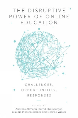 The Disruptive Power of Online Education: Challenges, Opportunities, Responses Andreas Altmann (MCI Management Center Innsbruck, Austria) 9781787543287